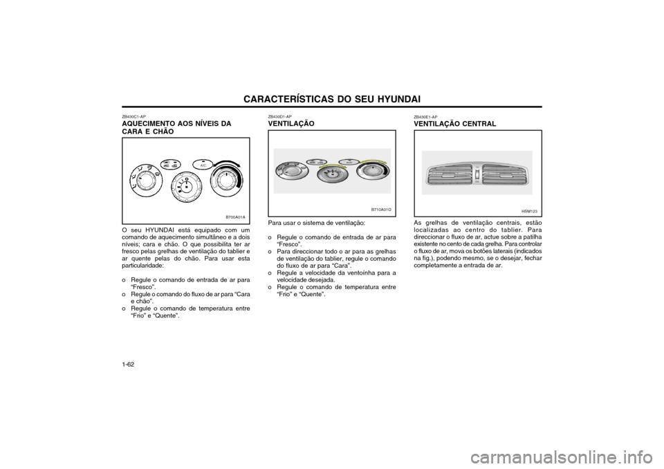 Hyundai Santa Fe 2004  Manual do proprietário (in Portuguese) CARACTERÍSTICAS DO SEU HYUNDAI
1-62 ZB430D1-AP VENTILAÇÃO Para usar o sistema de ventilação:
o Regule o comando de entrada de ar para “Fresco”.
o Para direccionar todo o ar para as grelhas de