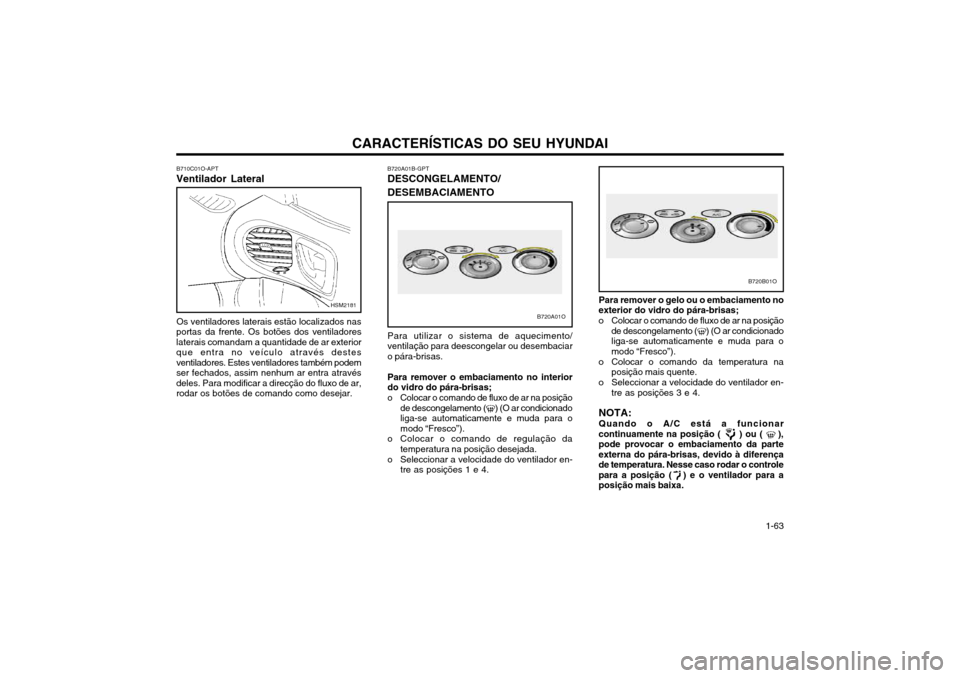 Hyundai Santa Fe 2004  Manual do proprietário (in Portuguese) CARACTERÍSTICAS DO SEU HYUNDAI 1-63
Para remover o gelo ou o embaciamento no
exterior do vidro do pára-brisas; 
o Colocar o comando de fluxo de ar na posição de descongelamento (
) (O ar condicion