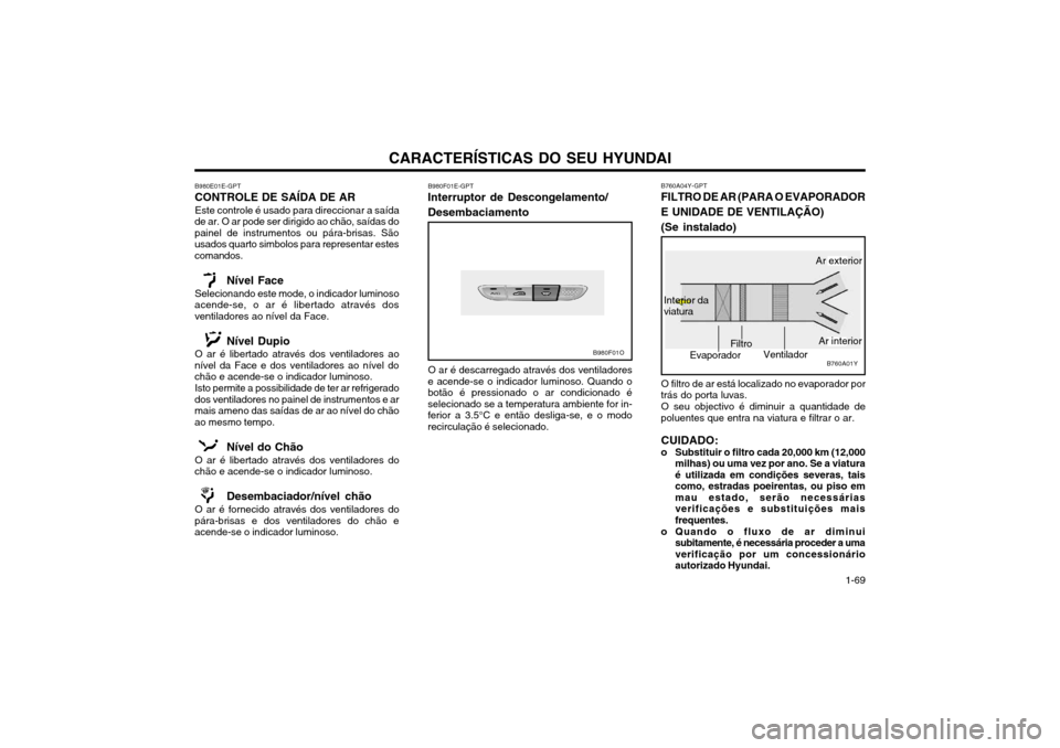 Hyundai Santa Fe 2004  Manual do proprietário (in Portuguese) CARACTERÍSTICAS DO SEU HYUNDAI 1-69
B980F01E-GPT
Interruptor de Descongelamento/ Desembaciamento
O ar é descarregado através dos ventiladores
e acende-se o indicador luminoso. Quando o botão é pr