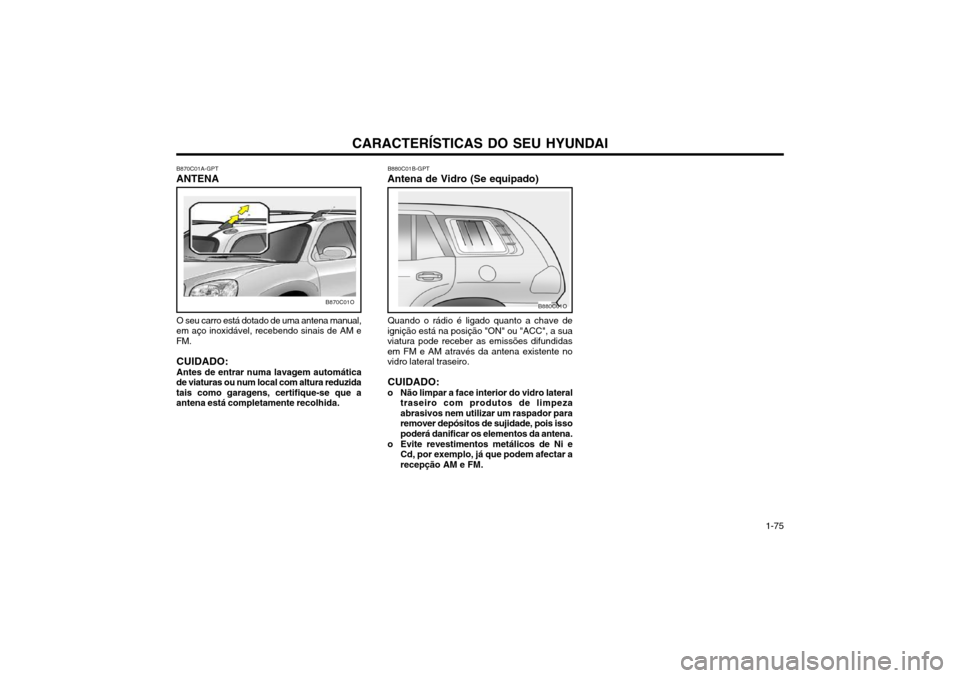 Hyundai Santa Fe 2004  Manual do proprietário (in Portuguese) CARACTERÍSTICAS DO SEU HYUNDAI 1-75
O seu carro está dotado de uma antena manual,
em aço inoxidável, recebendo sinais de AM e FM.
CUIDADO: Antes de entrar numa lavagem automática
de viaturas ou n