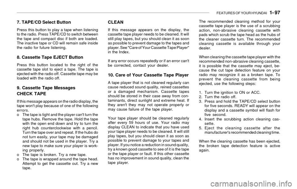 Hyundai Santa Fe 2003 Owners Manual FEATURES OF YOUR HYUNDAI 1- 97
7. TAPE/CD Select Button
Press this button to play a tape when listening
to the radio. Press TAPE/CD to switch between
the tape and compact disc if both are loaded.
Th Hyundai Santa Fe 2003 Owners Manual FEATURES OF YOUR HYUNDAI 1- 97
7. TAPE/CD Select Button
Press this button to play a tape when listening
to the radio. Press TAPE/CD to switch between
the tape and compact disc if both are loaded.
Th