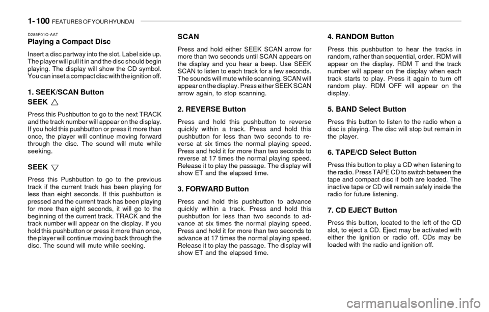Hyundai Santa Fe 2003 Owners Manual 1- 100 FEATURES OF YOUR HYUNDAI
D285F01O-AATPlaying a Compact Disc
Insert a disc partway into the slot. Label side up.
The player will pull it in and the disc should begin
playing. The display will s Hyundai Santa Fe 2003 Owners Manual 1- 100 FEATURES OF YOUR HYUNDAI
D285F01O-AATPlaying a Compact Disc
Insert a disc partway into the slot. Label side up.
The player will pull it in and the disc should begin
playing. The display will s