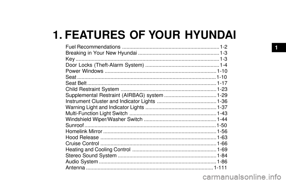Hyundai Santa Fe 2003 User Guide 1. FEATURES OF YOUR HYUNDAI
Fuel Recommendations ................................................................... 1-2
Breaking in Your New Hyundai .................................................. Hyundai Santa Fe 2003 User Guide 1. FEATURES OF YOUR HYUNDAI
Fuel Recommendations ................................................................... 1-2
Breaking in Your New Hyundai ..................................................