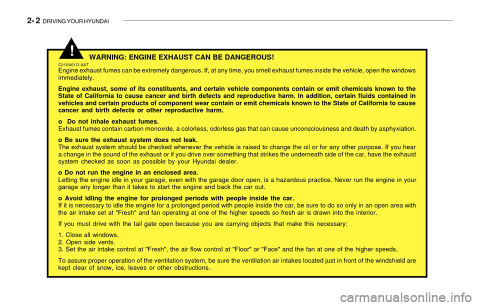 Hyundai Santa Fe 2003 Owners Manual 2- 2 DRIVING YOUR HYUNDAI
WARNING: ENGINE EXHAUST CAN BE DANGEROUS!C010A01O-AATEngine exhaust fumes can be extremely dangerous. If, at any time, you smell exhaust fumes inside the vehicle, open the Hyundai Santa Fe 2003 Owners Manual 2- 2 DRIVING YOUR HYUNDAI
WARNING: ENGINE EXHAUST CAN BE DANGEROUS!C010A01O-AATEngine exhaust fumes can be extremely dangerous. If, at any time, you smell exhaust fumes inside the vehicle, open the