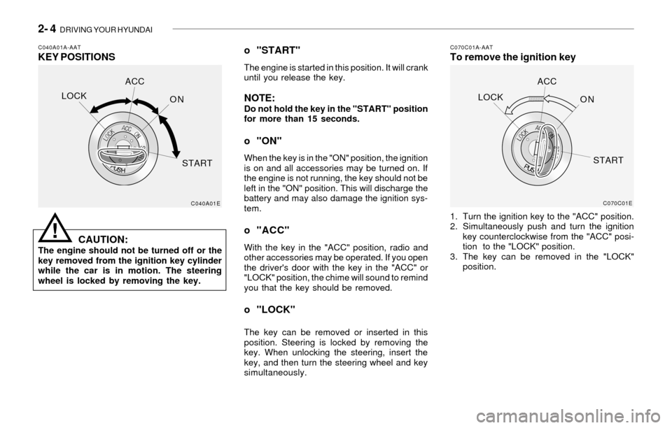 Hyundai Santa Fe 2003 Owners Manual 2- 4 DRIVING YOUR HYUNDAI
C040A01A-AATKEY POSITIONSC070C01A-AATTo remove the ignition key
CAUTION:
The engine should not be turned off or the
key removed from the ignition key cylinder
while the car Hyundai Santa Fe 2003 Owners Manual 2- 4 DRIVING YOUR HYUNDAI
C040A01A-AATKEY POSITIONSC070C01A-AATTo remove the ignition key
CAUTION:
The engine should not be turned off or the
key removed from the ignition key cylinder
while the car