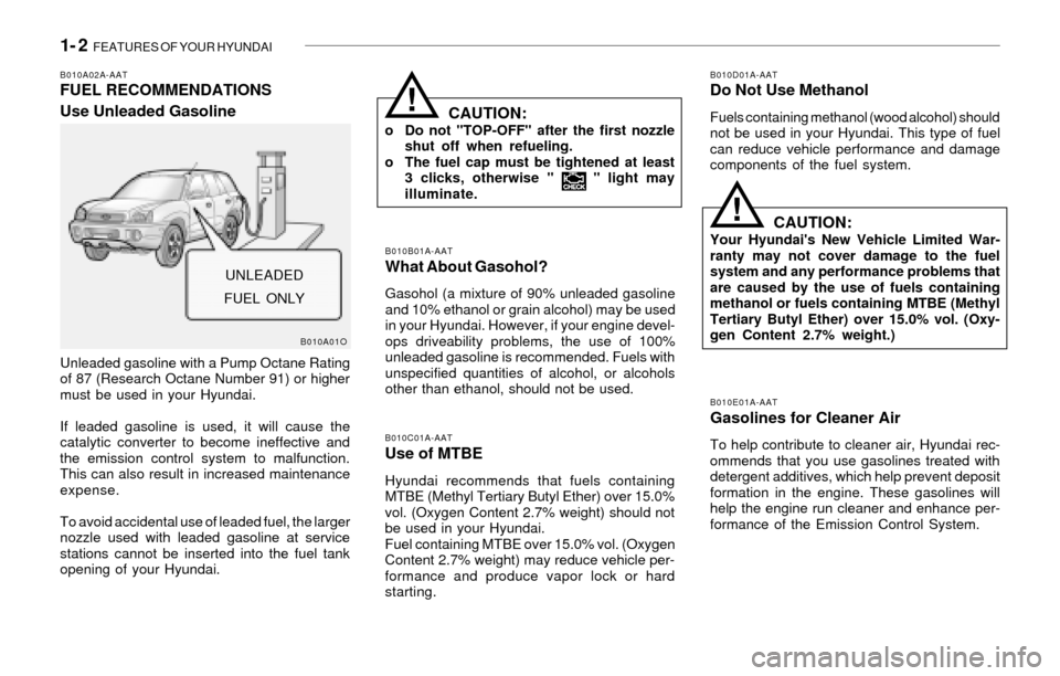 Hyundai Santa Fe 2003 User Guide 1- 2 FEATURES OF YOUR HYUNDAI
CAUTION:Your Hyundais New Vehicle Limited War-
ranty may not cover damage to the fuel
system and any performance problems that
are caused by the use of fuels containing Hyundai Santa Fe 2003 User Guide 1- 2 FEATURES OF YOUR HYUNDAI
CAUTION:Your Hyundais New Vehicle Limited War-
ranty may not cover damage to the fuel
system and any performance problems that
are caused by the use of fuels containing