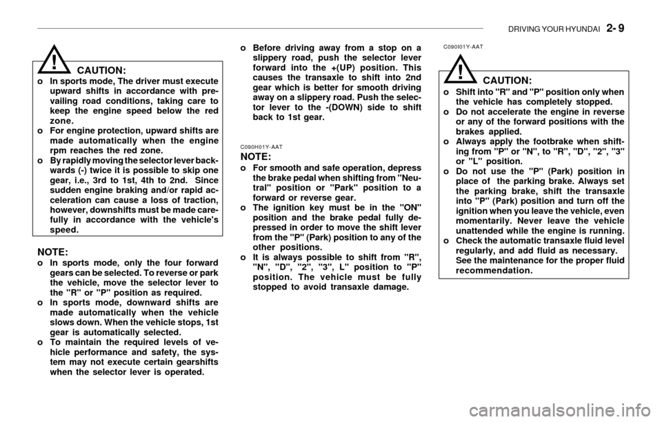 Hyundai Santa Fe 2003  Owners Manual DRIVING YOUR HYUNDAI   2- 9
!!
o Before driving away from a stop on a
slippery road, push the selector lever
forward into the +(UP) position. This
causes the transaxle to shift into 2nd
gear which is 