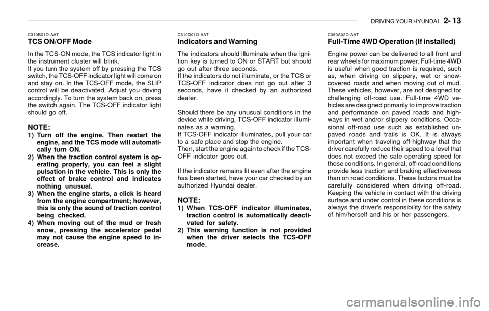 Hyundai Santa Fe 2003  Owners Manual DRIVING YOUR HYUNDAI   2- 13
C310D01O-AATIndicators and Warning
The indicators should illuminate when the igni-
tion key is turned to ON or START but should
go out after three seconds.
If the indicato