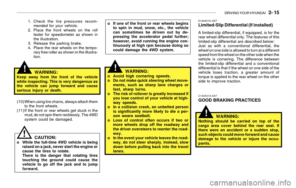Hyundai Santa Fe 2003  Owners Manual DRIVING YOUR HYUNDAI   2- 15
!
1. Check the tire pressures recom-
mended for your vehicle.
2. Place the front wheels on the roll
tester for speedometer as shown in
the illustration.
3. Release the par