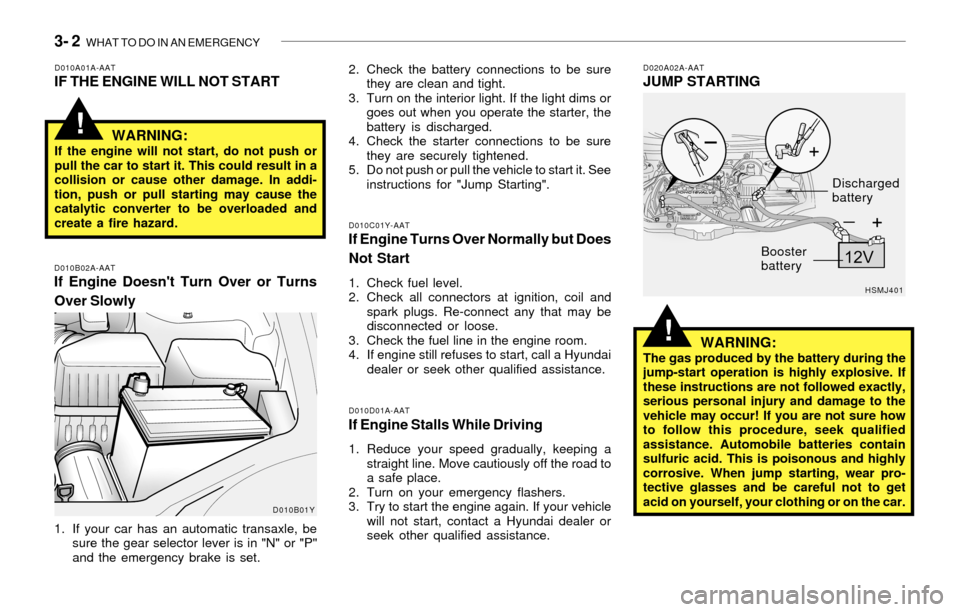 Hyundai Santa Fe 2003 Owners Manual 3- 2 WHAT TO DO IN AN EMERGENCY
!
!
D010A01A-AATIF THE ENGINE WILL NOT START
D010B02A-AATIf Engine Doesnt Turn Over or Turns
Over Slowly
D010C01Y-AATIf Engine Turns Over Normally but Does
Not Start
Hyundai Santa Fe 2003 Owners Manual 3- 2 WHAT TO DO IN AN EMERGENCY
!
!
D010A01A-AATIF THE ENGINE WILL NOT START
D010B02A-AATIf Engine Doesnt Turn Over or Turns
Over Slowly
D010C01Y-AATIf Engine Turns Over Normally but Does
Not Start