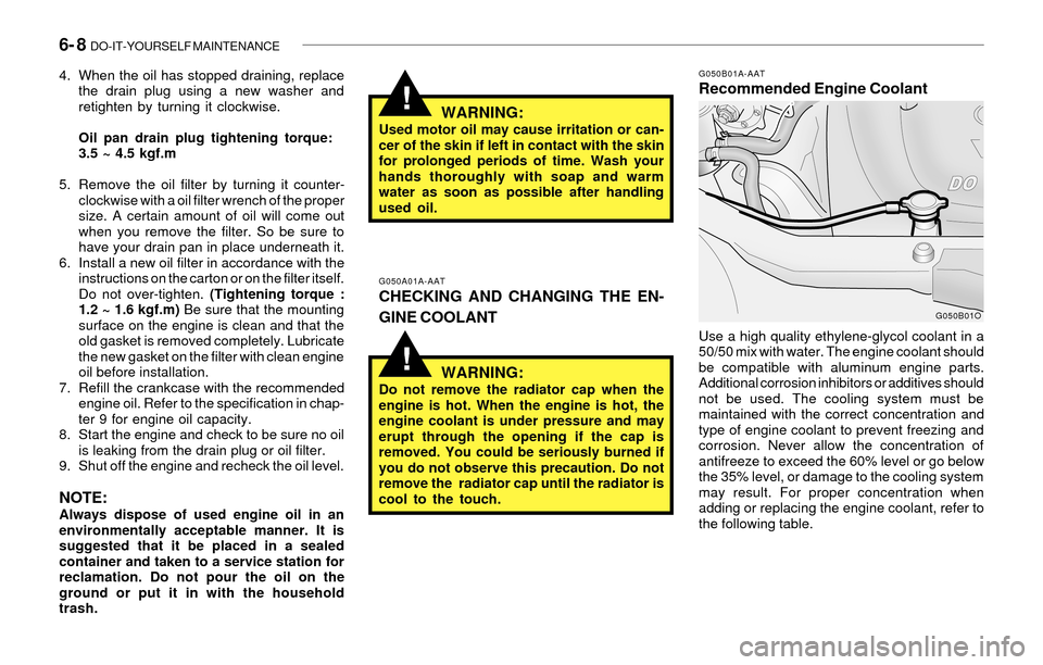Hyundai Santa Fe 2003  Owners Manual 6- 8  DO-IT-YOURSELF MAINTENANCE
!
!
G050A01A-AATCHECKING AND CHANGING THE EN-
GINE COOLANT
WARNING:
Do not remove the radiator cap when the
engine is hot. When the engine is hot, the
engine coolant i