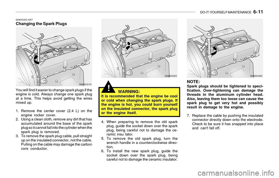 Hyundai Santa Fe 2003  Owners Manual DO-IT-YOURSELF MAINTENANCE   6- 11
!
G060C0IO-AATChanging the Spark Plugs
You will find it easier to change spark plugs if the
engine is cold. Always change one spark plug
at a time. This helps avoid 