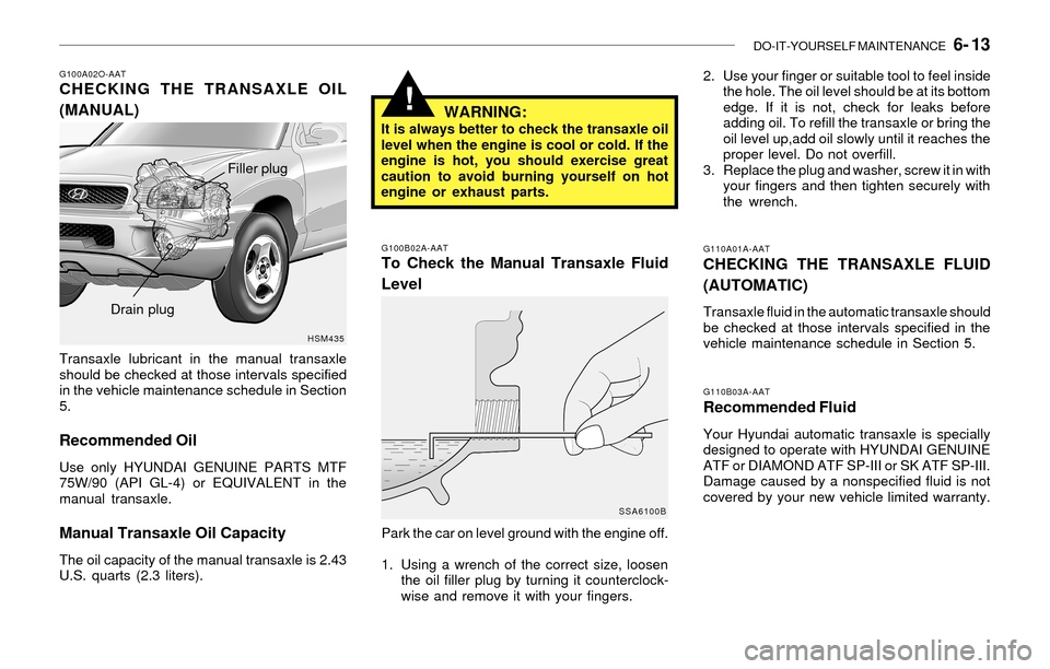 Hyundai Santa Fe 2003  Owners Manual DO-IT-YOURSELF MAINTENANCE   6- 13
!
G100A02O-AATCHECKING THE TRANSAXLE OIL
(MANUAL)
Transaxle lubricant in the manual transaxle
should be checked at those intervals specified
in the vehicle maintenan
