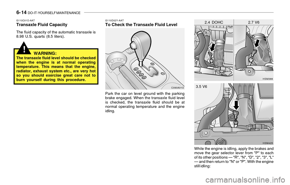 Hyundai Santa Fe 2003  Owners Manual 6- 14  DO-IT-YOURSELF MAINTENANCE
!
G110D02Y-AATTo Check the Transaxle Fluid Level
Park the car on level ground with the parking
brake engaged. When the transaxle fluid level
is checked, the transaxle
