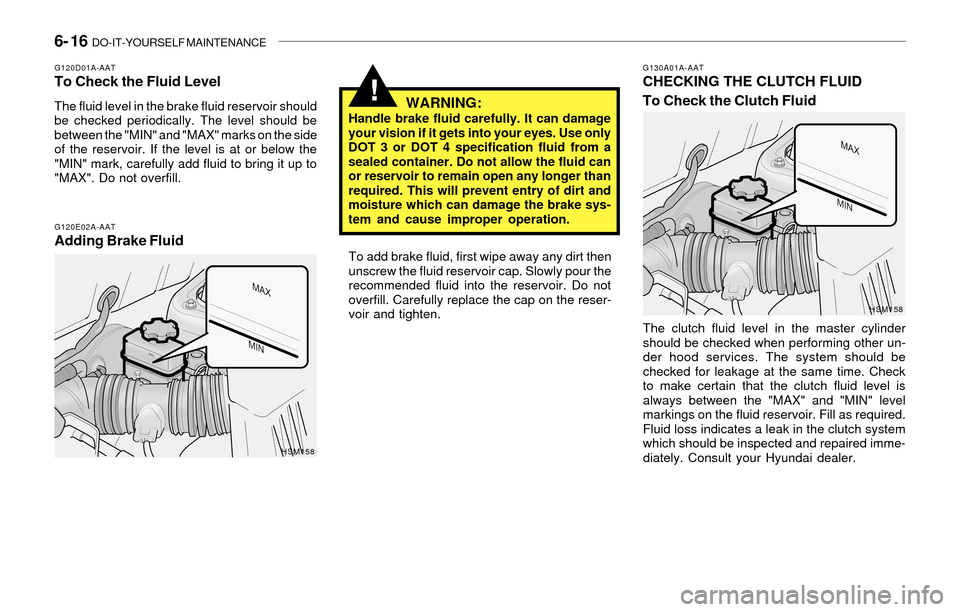 Hyundai Santa Fe 2003  Owners Manual 6- 16  DO-IT-YOURSELF MAINTENANCE
!
G130A01A-AATCHECKING THE CLUTCH FLUID
To Check the Clutch Fluid
The clutch fluid level in the master cylinder
should be checked when performing other un-
der hood s