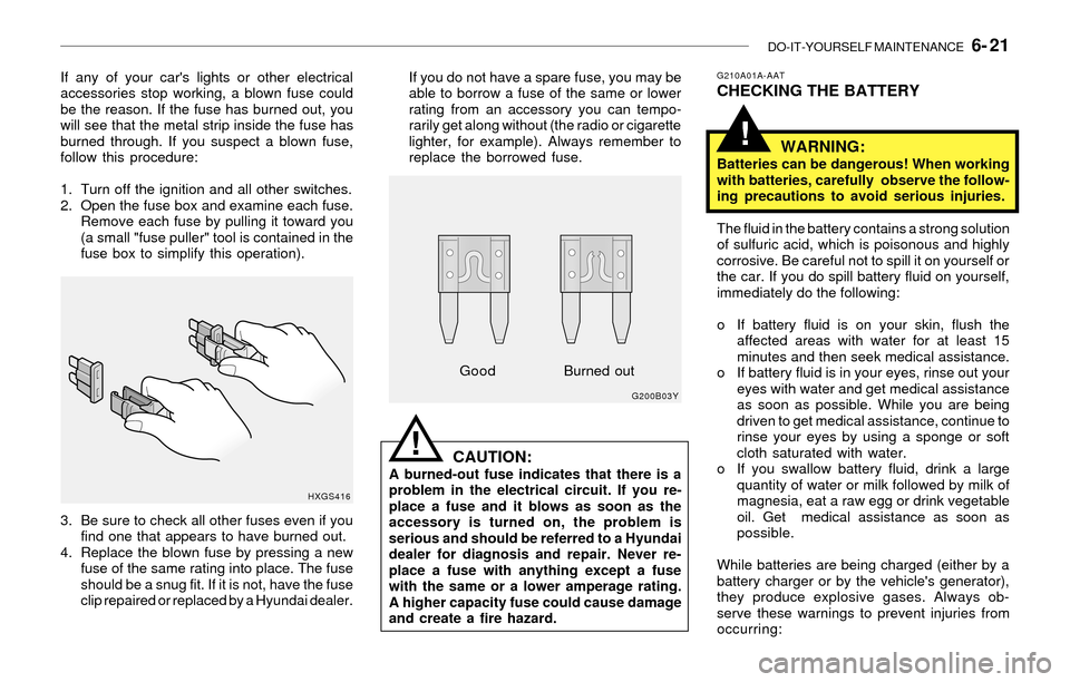 Hyundai Santa Fe 2003 Owners Manual DO-IT-YOURSELF MAINTENANCE 6- 21
!
If any of your cars lights or other electrical
accessories stop working, a blown fuse could
be the reason. If the fuse has burned out, you
will see that the metal Hyundai Santa Fe 2003 Owners Manual DO-IT-YOURSELF MAINTENANCE 6- 21
!
If any of your cars lights or other electrical
accessories stop working, a blown fuse could
be the reason. If the fuse has burned out, you
will see that the metal