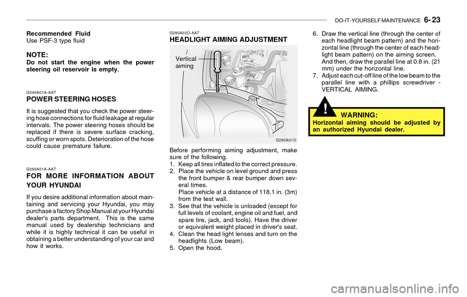 Hyundai Santa Fe 2003 Owners Manual DO-IT-YOURSELF MAINTENANCE 6- 23
!
G250A01A-AATFOR MORE INFORMATION ABOUT
YOUR HYUNDAI
If you desire additional information about main-
taining and servicing your Hyundai, you may
purchase a factory Hyundai Santa Fe 2003 Owners Manual DO-IT-YOURSELF MAINTENANCE 6- 23
!
G250A01A-AATFOR MORE INFORMATION ABOUT
YOUR HYUNDAI
If you desire additional information about main-
taining and servicing your Hyundai, you may
purchase a factory