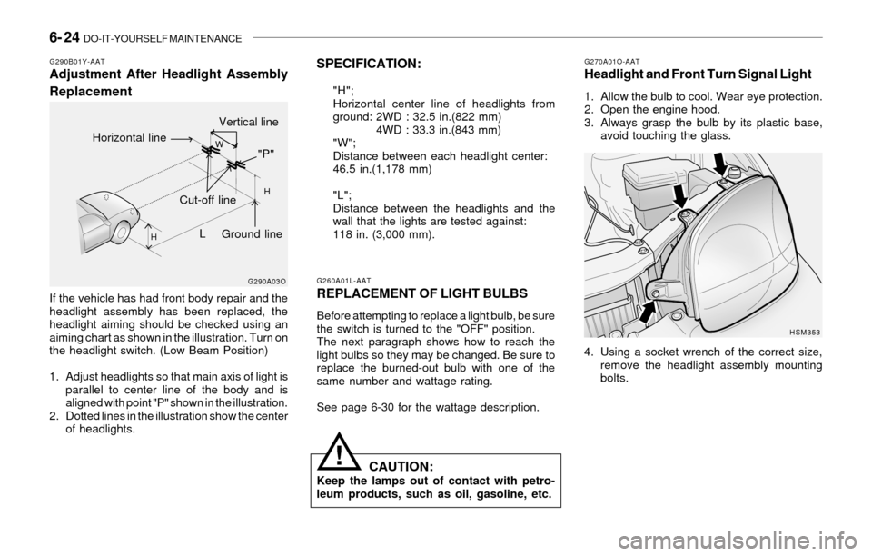 Hyundai Santa Fe 2003 Owners Manual 6- 24 DO-IT-YOURSELF MAINTENANCE
!
G260A01L-AATREPLACEMENT OF LIGHT BULBS
Before attempting to replace a light bulb, be sure
the switch is turned to the "OFF" position.
The next paragraph shows how t Hyundai Santa Fe 2003 Owners Manual 6- 24 DO-IT-YOURSELF MAINTENANCE
!
G260A01L-AATREPLACEMENT OF LIGHT BULBS
Before attempting to replace a light bulb, be sure
the switch is turned to the "OFF" position.
The next paragraph shows how t