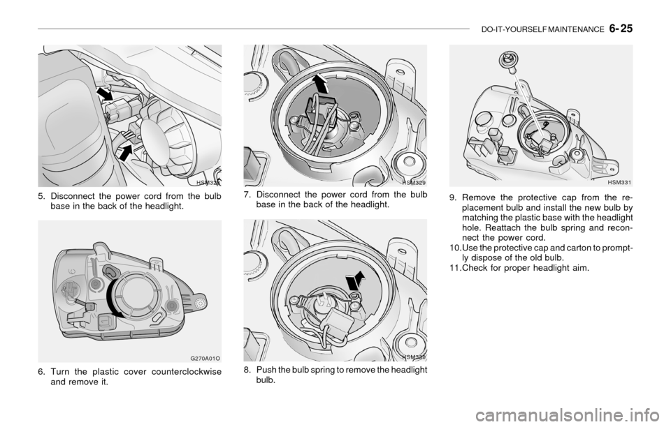Hyundai Santa Fe 2003 Owners Manual DO-IT-YOURSELF MAINTENANCE 6- 25
G270A01O
6. Turn the plastic cover counterclockwise
and remove it.
5. Disconnect the power cord from the bulb
base in the back of the headlight.
HSM328HSM329
7. Disc Hyundai Santa Fe 2003 Owners Manual DO-IT-YOURSELF MAINTENANCE 6- 25
G270A01O
6. Turn the plastic cover counterclockwise
and remove it.
5. Disconnect the power cord from the bulb
base in the back of the headlight.
HSM328HSM329
7. Disc