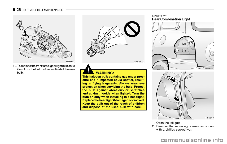 Hyundai Santa Fe 2003 Owners Manual 6- 26 DO-IT-YOURSELF MAINTENANCE
!WARNING:This halogen bulb contains gas under pres-
sure and if impacted could shatter, result-
ing in flying fragments. Always wear eye
protection when servicing the Hyundai Santa Fe 2003 Owners Manual 6- 26 DO-IT-YOURSELF MAINTENANCE
!WARNING:This halogen bulb contains gas under pres-
sure and if impacted could shatter, result-
ing in flying fragments. Always wear eye
protection when servicing the