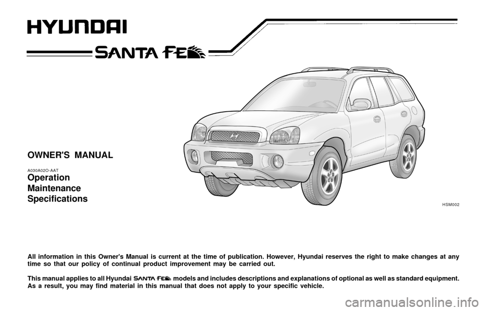 Hyundai Santa Fe 2003  Owners Manual OWNERS MANUAL
A030A02O-AAT
Operation
Maintenance
Specifications
All information in this Owners Manual is current at the time of publication. However, Hyundai reserves the right to make changes at an