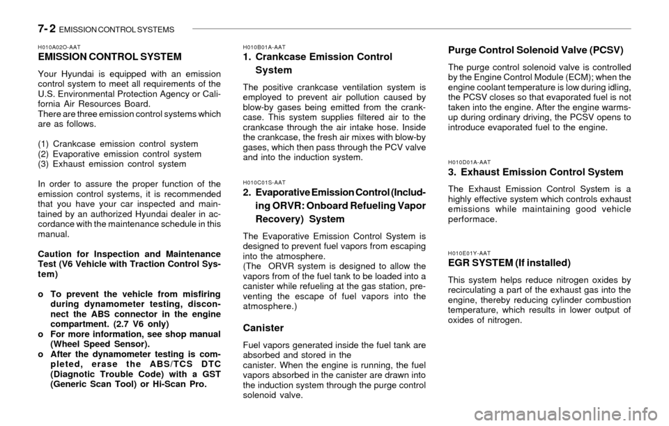 Hyundai Santa Fe 2003 Owners Manual 7- 2 EMISSION CONTROL SYSTEMS
H010E01Y-AATEGR SYSTEM (If installed)
This system helps reduce nitrogen oxides by
recirculating a part of the exhaust gas into the
engine, thereby reducing cylinder comb Hyundai Santa Fe 2003 Owners Manual 7- 2 EMISSION CONTROL SYSTEMS
H010E01Y-AATEGR SYSTEM (If installed)
This system helps reduce nitrogen oxides by
recirculating a part of the exhaust gas into the
engine, thereby reducing cylinder comb