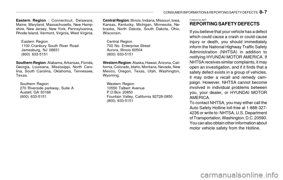 Hyundai Santa Fe 2003 Owners Manual CONSUMER INFORMATION & REPORTING SAFETY DEFECTS 8- 7
I130C01A-AATREPORTING SAFETY DEFECTS
If you believe that your vehicle has a defect
which could cause a crash or could cause
injury or death, you Hyundai Santa Fe 2003 Owners Manual CONSUMER INFORMATION & REPORTING SAFETY DEFECTS 8- 7
I130C01A-AATREPORTING SAFETY DEFECTS
If you believe that your vehicle has a defect
which could cause a crash or could cause
injury or death, you