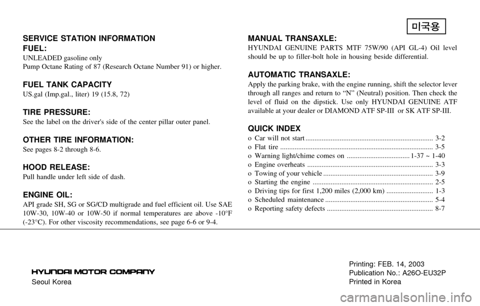 Hyundai Santa Fe 2003  Owners Manual Seoul KoreaPrinting: FEB. 14, 2003
Publication No.: A26O-EU32P
Printed in Korea
SERVICE STATION INFORMATION
FUEL:
UNLEADED gasoline only
Pump Octane Rating of 87 (Research Octane Number 91) or higher.