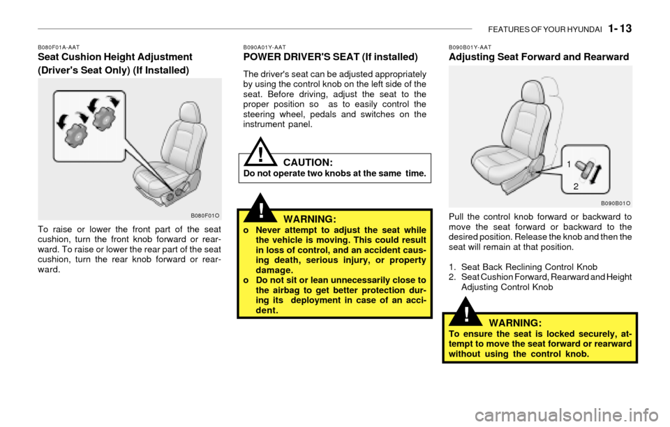 Hyundai Santa Fe 2003 Owners Guide FEATURES OF YOUR HYUNDAI 1- 13
!
!
B080F01A-AATSeat Cushion Height Adjustment
(Drivers Seat Only) (If Installed)
To raise or lower the front part of the seat
cushion, turn the front knob forward or Hyundai Santa Fe 2003 Owners Guide FEATURES OF YOUR HYUNDAI 1- 13
!
!
B080F01A-AATSeat Cushion Height Adjustment
(Drivers Seat Only) (If Installed)
To raise or lower the front part of the seat
cushion, turn the front knob forward or