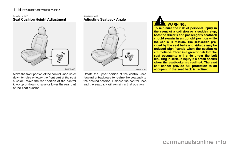 Hyundai Santa Fe 2003 Owners Guide 1- 14 FEATURES OF YOUR HYUNDAI
!
B090D01Y-AATAdjusting Seatback Angle
Rotate the upper portion of the control knob
forward or backward to recline the seatback to
the desired position. Release the con Hyundai Santa Fe 2003 Owners Guide 1- 14 FEATURES OF YOUR HYUNDAI
!
B090D01Y-AATAdjusting Seatback Angle
Rotate the upper portion of the control knob
forward or backward to recline the seatback to
the desired position. Release the con