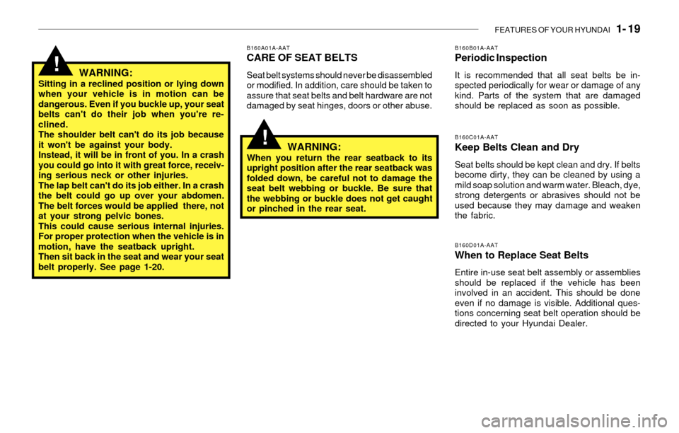 Hyundai Santa Fe 2003 Owners Guide FEATURES OF YOUR HYUNDAI   1- 19
!
B160A01A-AATCARE OF SEAT BELTS
Seat belt systems should never be disassembled
or modified. In addition, care should be taken to
assure that seat belts and belt hardw