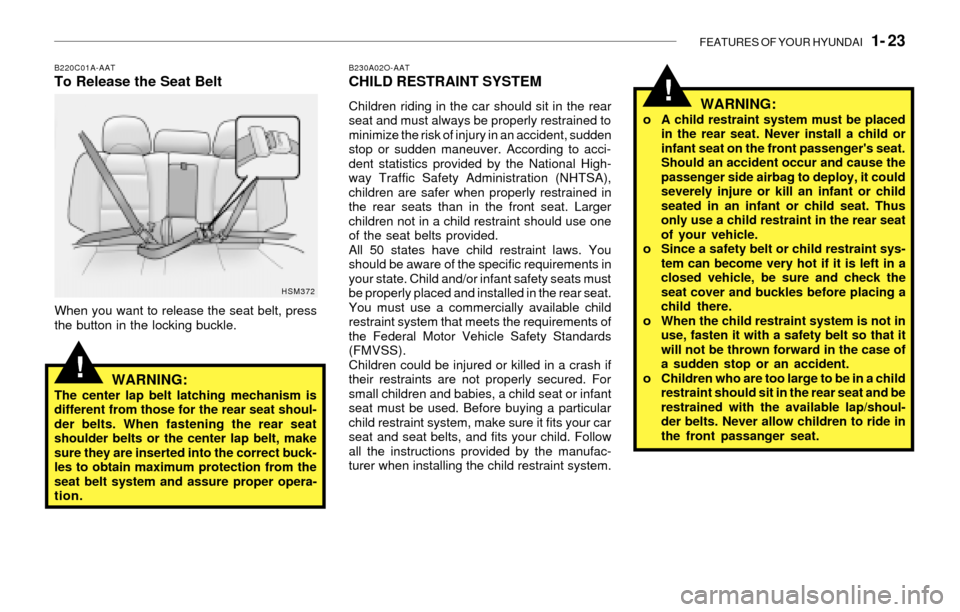 Hyundai Santa Fe 2003 Owners Guide FEATURES OF YOUR HYUNDAI   1- 23
!
!
B230A02O-AATCHILD RESTRAINT SYSTEM
Children riding in the car should sit in the rear
seat and must always be properly restrained to
minimize the risk of injury in 
