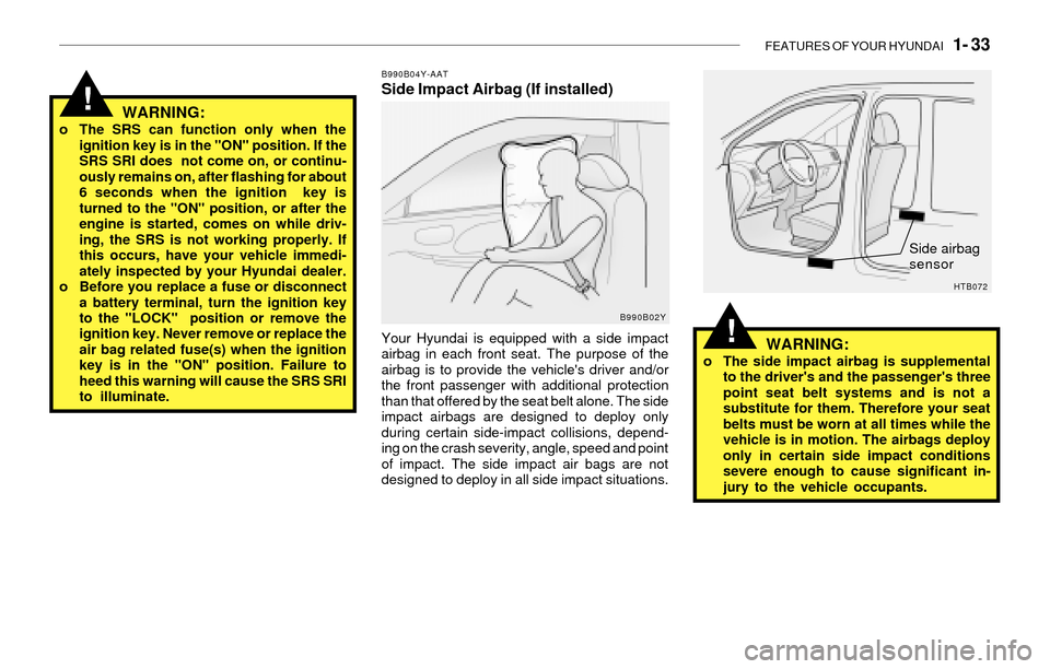 Hyundai Santa Fe 2003 Service Manual FEATURES OF YOUR HYUNDAI   1- 33
!
!WARNING:o The SRS can function only when the
ignition key is in the "ON" position. If the
SRS SRI does  not come on, or continu-
ously remains on, after flashing fo