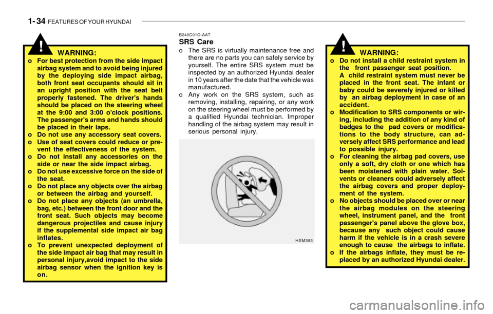 Hyundai Santa Fe 2003 Service Manual 1- 34  FEATURES OF YOUR HYUNDAI
!
B240C01O-AATSRS Careo The SRS is virtually maintenance free and
there are no parts you can safely service by
yourself. The entire SRS system must be
inspected by an a