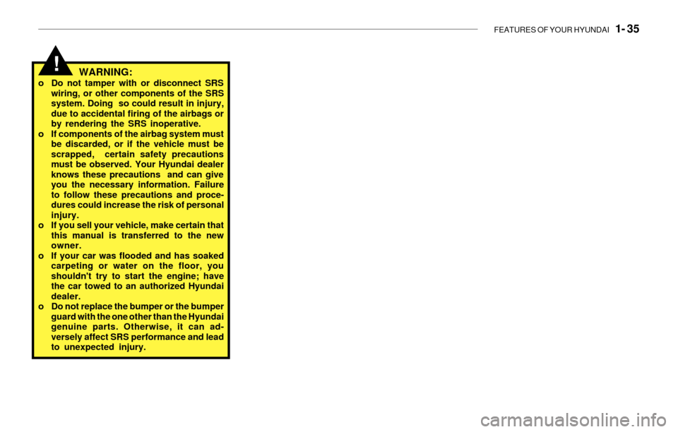Hyundai Santa Fe 2003 Service Manual FEATURES OF YOUR HYUNDAI   1- 35
WARNING:o Do not tamper with or disconnect SRS
wiring, or other components of the SRS
system. Doing  so could result in injury,
due to accidental firing of the airbags