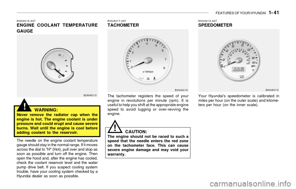 Hyundai Santa Fe 2003 Workshop Manual FEATURES OF YOUR HYUNDAI 1- 41
!
B290A01A-AATENGINE COOLANT TEMPERATURE
GAUGE
WARNING:
Never remove the radiator cap when the
engine is hot. The engine coolant is under
pressure and could erupt and Hyundai Santa Fe 2003 Workshop Manual FEATURES OF YOUR HYUNDAI 1- 41
!
B290A01A-AATENGINE COOLANT TEMPERATURE
GAUGE
WARNING:
Never remove the radiator cap when the
engine is hot. The engine coolant is under
pressure and could erupt and