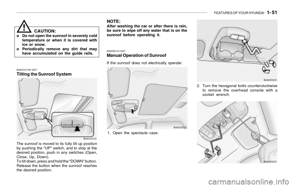 Hyundai Santa Fe 2003 Repair Manual FEATURES OF YOUR HYUNDAI   1- 51
CAUTION:o Do not open the sunroof in severely cold
temperature or when it is covered with
ice or snow.
o Periodically remove any dirt that may
have accumulated on the 