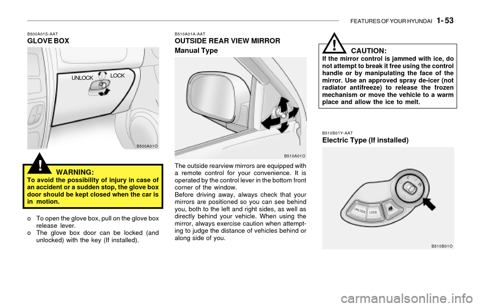 Hyundai Santa Fe 2003 Repair Manual FEATURES OF YOUR HYUNDAI   1- 53
!
B500A01S-AATGLOVE BOX
WARNING:
To avoid the possibility of injury in case of
an accident or a sudden stop, the glove box
door should be kept closed when the car is
i