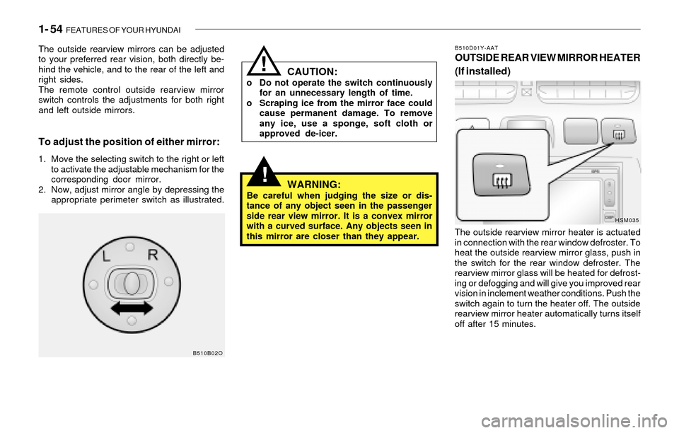 Hyundai Santa Fe 2003 Repair Manual 1- 54  FEATURES OF YOUR HYUNDAI
!WARNING:Be careful when judging the size or dis-
tance of any object seen in the passenger
side rear view mirror. It is a convex mirror
with a curved surface. Any obje