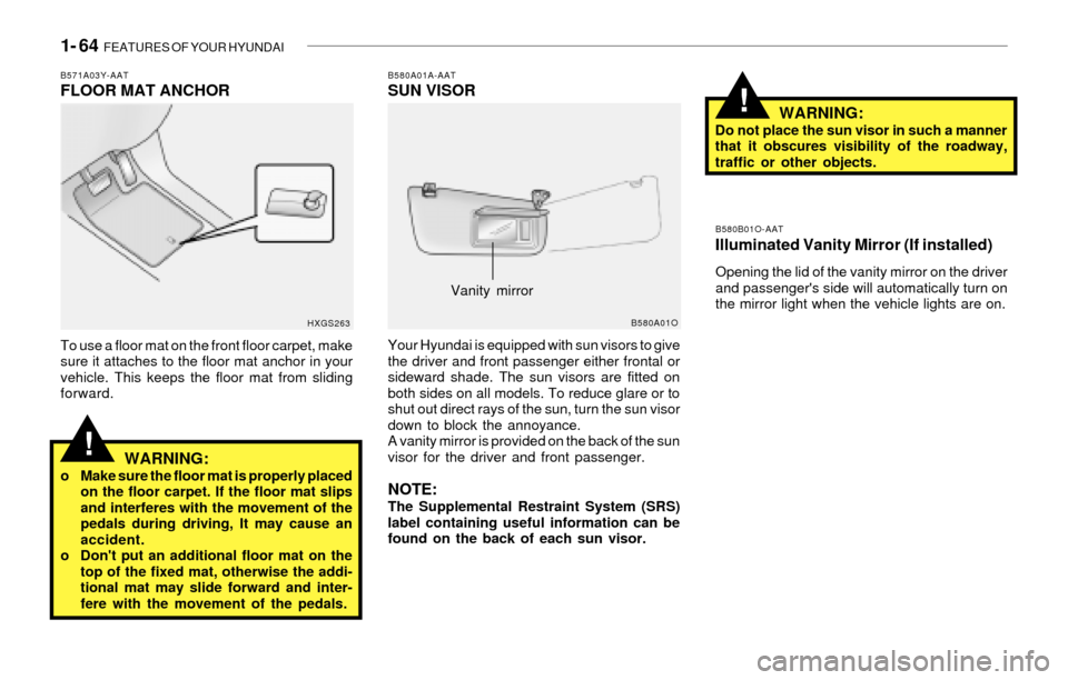Hyundai Santa Fe 2003 Manual PDF 1- 64 FEATURES OF YOUR HYUNDAI
!
B580A01A-AATSUN VISOR
Your Hyundai is equipped with sun visors to give
the driver and front passenger either frontal or
sideward shade. The sun visors are fitted on
b Hyundai Santa Fe 2003 Manual PDF 1- 64 FEATURES OF YOUR HYUNDAI
!
B580A01A-AATSUN VISOR
Your Hyundai is equipped with sun visors to give
the driver and front passenger either frontal or
sideward shade. The sun visors are fitted on
b