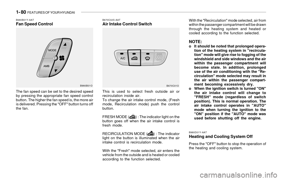 Hyundai Santa Fe 2003 Owners Manual 1- 80 FEATURES OF YOUR HYUNDAI
B980B01Y-AATFan Speed Control
The fan speed can be set to the desired speed
by pressing the appropriate fan speed control
button. The higher the fan speed is, the more Hyundai Santa Fe 2003 Owners Manual 1- 80 FEATURES OF YOUR HYUNDAI
B980B01Y-AATFan Speed Control
The fan speed can be set to the desired speed
by pressing the appropriate fan speed control
button. The higher the fan speed is, the more