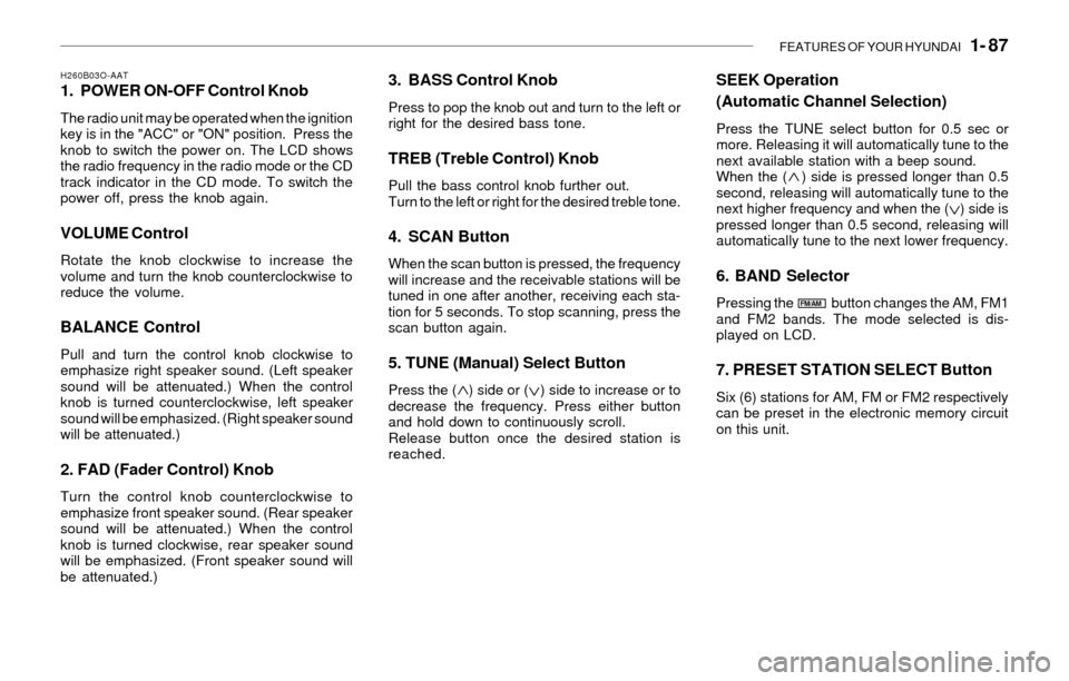 Hyundai Santa Fe 2003 Owners Manual FEATURES OF YOUR HYUNDAI 1- 87
H260B03O-AAT1. POWER ON-OFF Control Knob
The radio unit may be operated when the ignition
key is in the "ACC" or "ON" position. Press the
knob to switch the power on. Hyundai Santa Fe 2003 Owners Manual FEATURES OF YOUR HYUNDAI 1- 87
H260B03O-AAT1. POWER ON-OFF Control Knob
The radio unit may be operated when the ignition
key is in the "ACC" or "ON" position. Press the
knob to switch the power on.