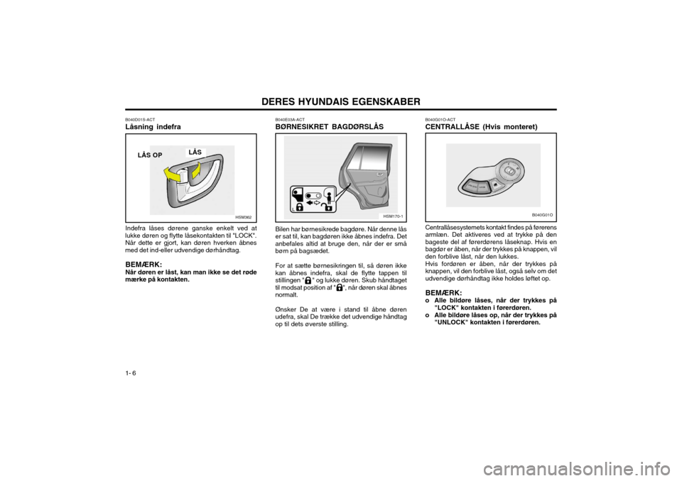 Hyundai Santa Fe 2003 Instruktionsbog (in Danish) DERES HYUNDAIS EGENSKABER
1- 6
LÃ…S OP
B040E03A-ACT BØRNESIKRET BAGDØRSLÅS Bilen har børnesikrede bagdøre. Når denne lås er sat til, kan bagdøren ikke åbnes indefra. Detanbefales altid at bru Hyundai Santa Fe 2003 Instruktionsbog (in Danish) DERES HYUNDAIS EGENSKABER
1- 6
LÃ…S OP
B040E03A-ACT BØRNESIKRET BAGDØRSLÅS Bilen har børnesikrede bagdøre. Når denne lås er sat til, kan bagdøren ikke åbnes indefra. Detanbefales altid at bru