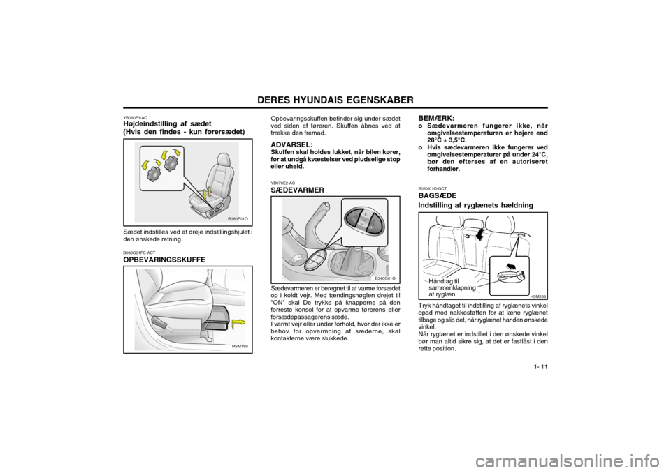 Hyundai Santa Fe 2003 Instruktionsbog (in Danish) DERES HYUNDAIS EGENSKABER1- 11
YB070E2-AC SÆDEVARMER Sædevarmeren er beregnet til at varme forsædet
op i koldt vejr. Med tændingsnøglen drejet til "ON" skal De trykke på knapperne på denforrest Hyundai Santa Fe 2003 Instruktionsbog (in Danish) DERES HYUNDAIS EGENSKABER1- 11
YB070E2-AC SÆDEVARMER Sædevarmeren er beregnet til at varme forsædet
op i koldt vejr. Med tændingsnøglen drejet til "ON" skal De trykke på knapperne på denforrest