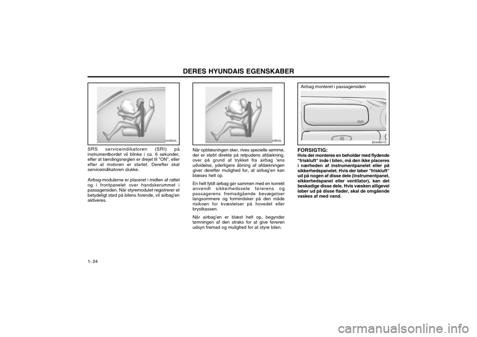 Hyundai Santa Fe 2003 Instruktionsbog (in Danish) DERES HYUNDAIS EGENSKABER
1- 24 Når opblæsningen sker, rives specielle sømme, der er støbt direkte på retpudens afdækning,over på grund af trykket fra airbag ‘ensudvidelse, yderligere åbning Hyundai Santa Fe 2003 Instruktionsbog (in Danish) DERES HYUNDAIS EGENSKABER
1- 24 Når opblæsningen sker, rives specielle sømme, der er støbt direkte på retpudens afdækning,over på grund af trykket fra airbag ‘ensudvidelse, yderligere åbning