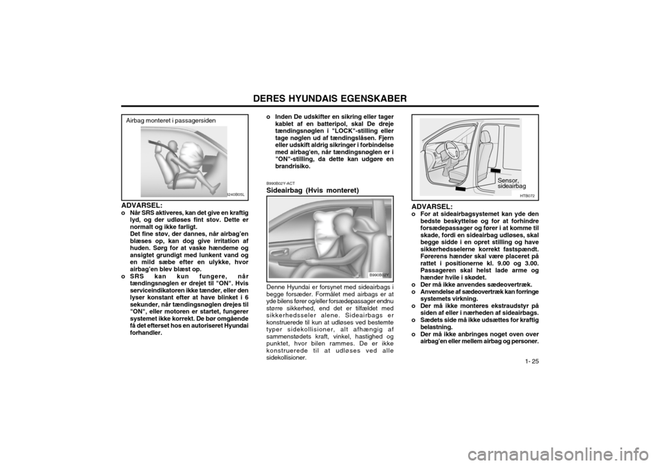 Hyundai Santa Fe 2003 Instruktionsbog (in Danish) DERES HYUNDAIS EGENSKABER1- 25
Denne Hyundai er forsynet med sideairbags i
begge forsæder. Formålet med airbags er at yde bilens fører og/eller forsædepassager endnustørre sikkerhed, end det er t Hyundai Santa Fe 2003 Instruktionsbog (in Danish) DERES HYUNDAIS EGENSKABER1- 25
Denne Hyundai er forsynet med sideairbags i
begge forsæder. Formålet med airbags er at yde bilens fører og/eller forsædepassager endnustørre sikkerhed, end det er t