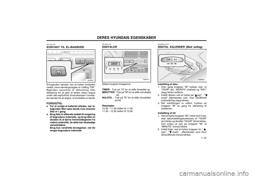 Hyundai Santa Fe 2003 Instruktionsbog (in Danish) DERES HYUNDAIS EGENSKABER1- 37
YB190A1-FC DIGITALUR SÃ¥dan fungerer knapperne: TIMER
- Tryk på "H" for at stille timetallet op.
MINUTTER - Tryk på "M" for at stille minuttallet
op.
NULSTIL - Tryk Hyundai Santa Fe 2003 Instruktionsbog (in Danish) DERES HYUNDAIS EGENSKABER1- 37
YB190A1-FC DIGITALUR SÃ¥dan fungerer knapperne: TIMER
- Tryk på "H" for at stille timetallet op.
MINUTTER - Tryk på "M" for at stille minuttallet
op.
NULSTIL - Tryk