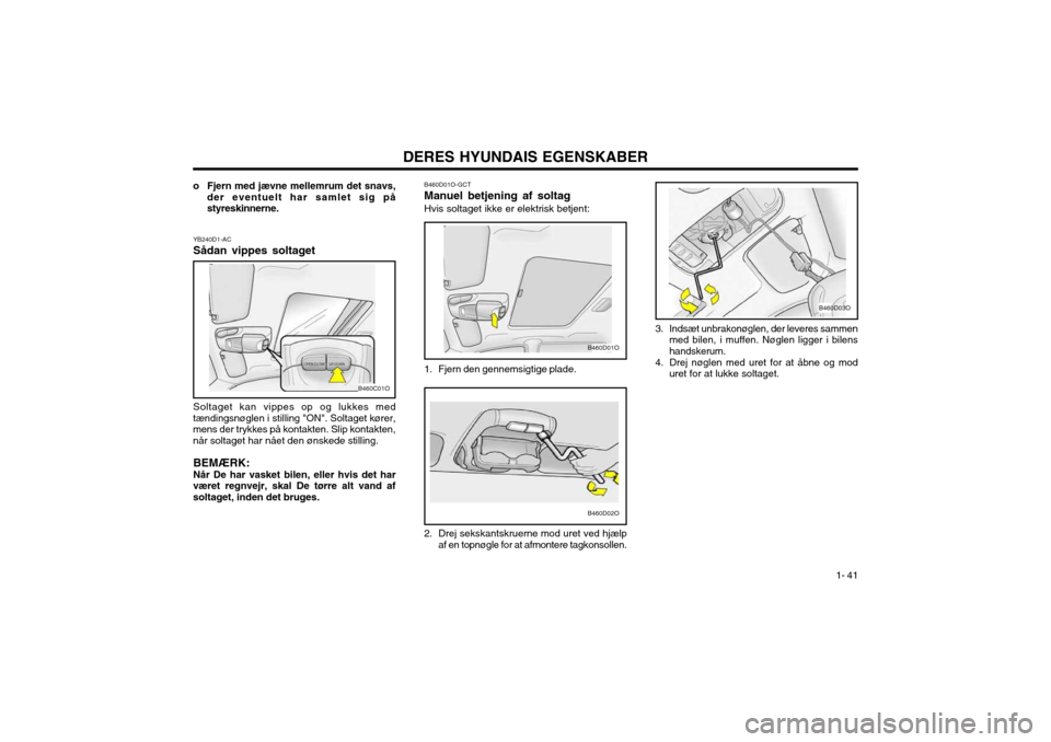 Hyundai Santa Fe 2003 Instruktionsbog (in Danish) DERES HYUNDAIS EGENSKABER1- 41
B460D02O
B460D01O
B460D01O-GCT Manuel betjening af soltagHvis soltaget ikke er elektrisk betjent:
1. Fjern den gennemsigtige plade.
2. Drej sekskantskruerne mod uret v Hyundai Santa Fe 2003 Instruktionsbog (in Danish) DERES HYUNDAIS EGENSKABER1- 41
B460D02O
B460D01O
B460D01O-GCT Manuel betjening af soltagHvis soltaget ikke er elektrisk betjent:
1. Fjern den gennemsigtige plade.
2. Drej sekskantskruerne mod uret v
