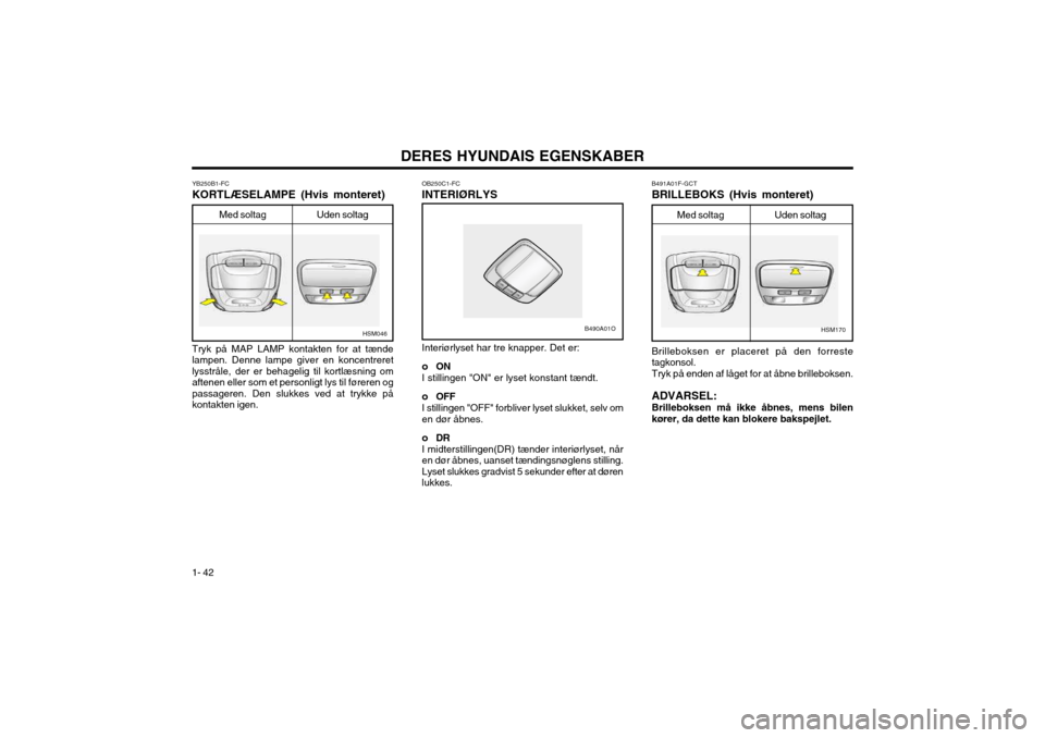 Hyundai Santa Fe 2003 Instruktionsbog (in Danish) DERES HYUNDAIS EGENSKABER
1- 42 OB250C1-FC INTERIØRLYS
Tryk på MAP LAMP kontakten for at tænde lampen. Denne lampe giver en koncentreretlysstråle, der er behagelig til kortlæsning omaftenen eller Hyundai Santa Fe 2003 Instruktionsbog (in Danish) DERES HYUNDAIS EGENSKABER
1- 42 OB250C1-FC INTERIØRLYS
Tryk på MAP LAMP kontakten for at tænde lampen. Denne lampe giver en koncentreretlysstråle, der er behagelig til kortlæsning omaftenen eller