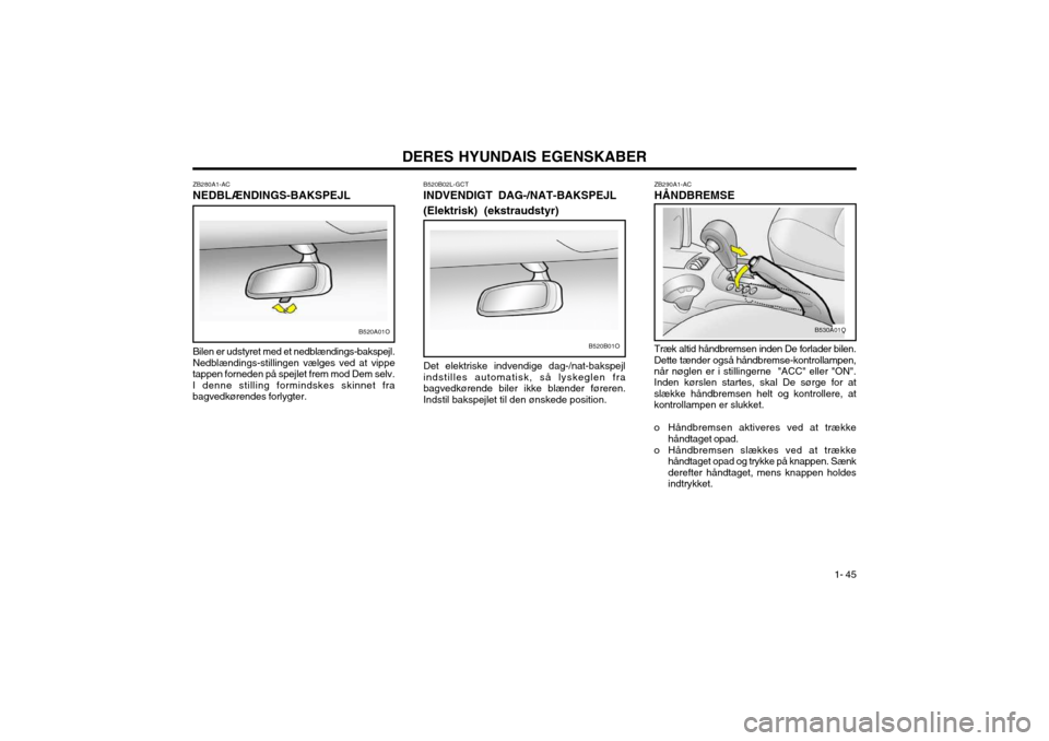 Hyundai Santa Fe 2003 Instruktionsbog (in Danish) DERES HYUNDAIS EGENSKABER1- 45
ZB280A1-AC NEDBLÆNDINGS-BAKSPEJL Bilen er udstyret med et nedblændings-bakspejl. Nedblændings-stillingen vælges ved at vippe
tappen forneden på spejlet frem mod Dem Hyundai Santa Fe 2003 Instruktionsbog (in Danish) DERES HYUNDAIS EGENSKABER1- 45
ZB280A1-AC NEDBLÆNDINGS-BAKSPEJL Bilen er udstyret med et nedblændings-bakspejl. Nedblændings-stillingen vælges ved at vippe
tappen forneden på spejlet frem mod Dem